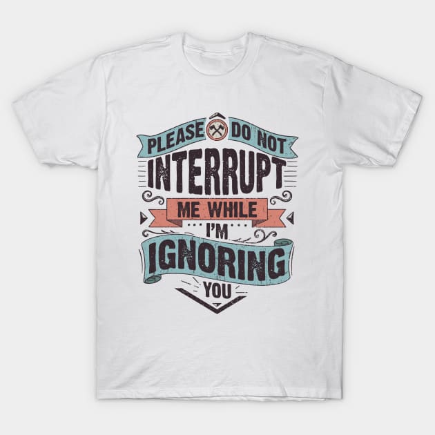 Please do not interrupt me while I'm ignoring you T-Shirt by Didier97